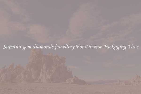 Superior gem diamonds jewellery For Diverse Packaging Uses