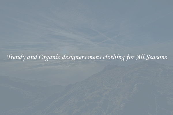 Trendy and Organic designers mens clothing for All Seasons