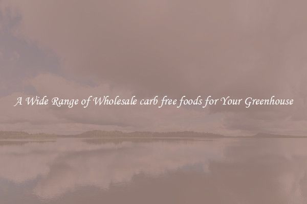 A Wide Range of Wholesale carb free foods for Your Greenhouse