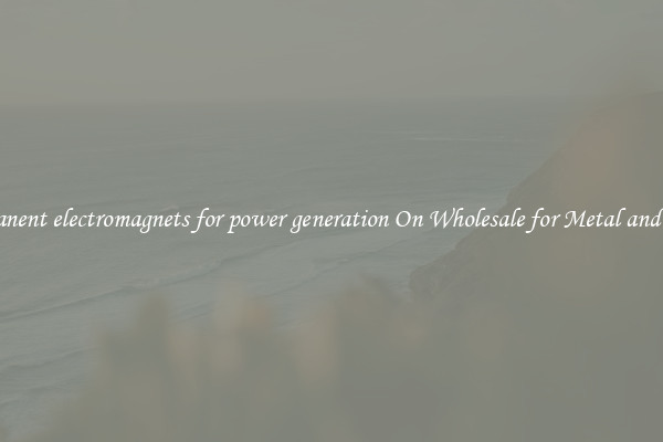 Permanent electromagnets for power generation On Wholesale for Metal and Scrap