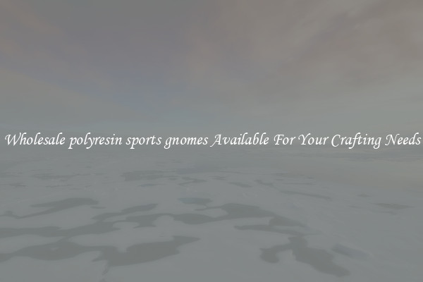 Wholesale polyresin sports gnomes Available For Your Crafting Needs