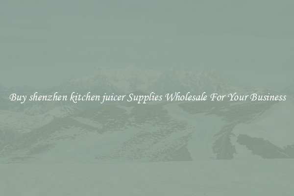 Buy shenzhen kitchen juicer Supplies Wholesale For Your Business
