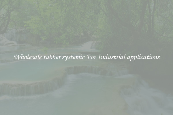 Wholesale rubber systemic For Industrial applications