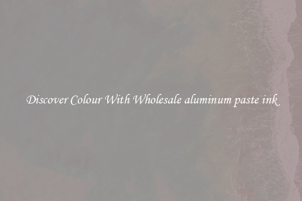 Discover Colour With Wholesale aluminum paste ink