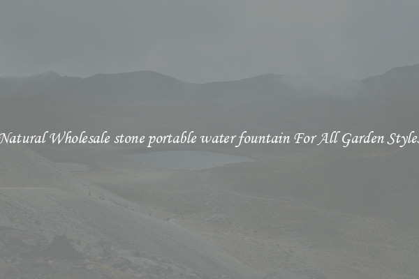 Natural Wholesale stone portable water fountain For All Garden Styles