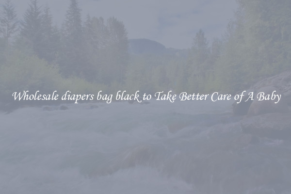 Wholesale diapers bag black to Take Better Care of A Baby