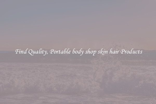Find Quality, Portable body shop skin hair Products