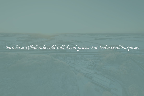 Purchase Wholesale cold rolled coil prices For Industrial Purposes