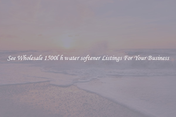See Wholesale 1500l h water softener Listings For Your Business