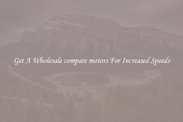 Get A Wholesale compare motors For Increased Speeds
