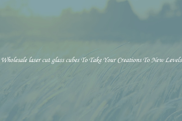 Wholesale laser cut glass cubes To Take Your Creations To New Levels