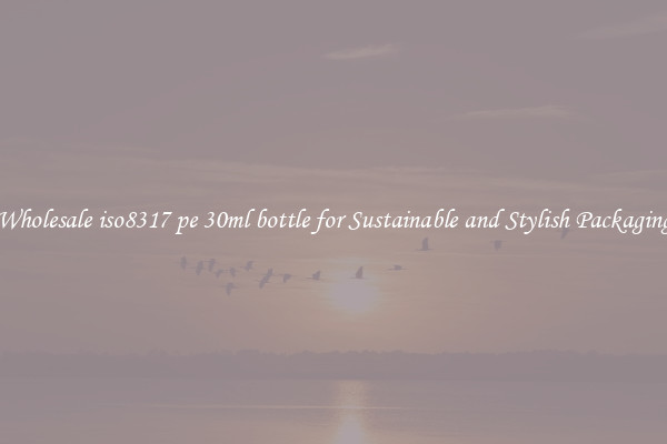 Wholesale iso8317 pe 30ml bottle for Sustainable and Stylish Packaging
