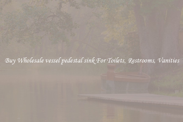 Buy Wholesale vessel pedestal sink For Toilets, Restrooms, Vanities