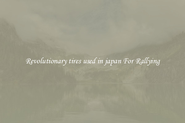 Revolutionary tires used in japan For Rallying