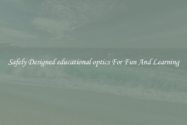 Safely Designed educational optics For Fun And Learning