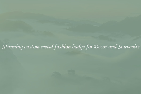 Stunning custom metal fashion badge for Decor and Souvenirs