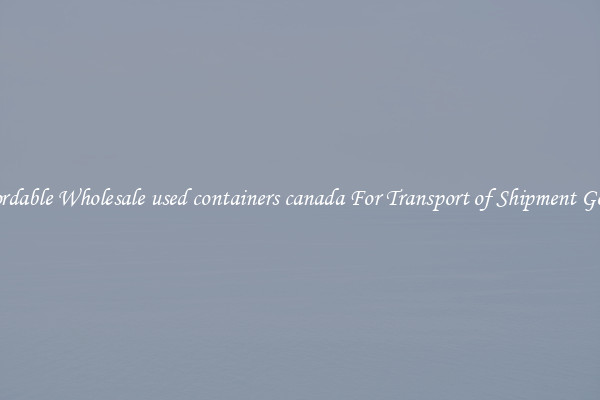 Affordable Wholesale used containers canada For Transport of Shipment Goods 