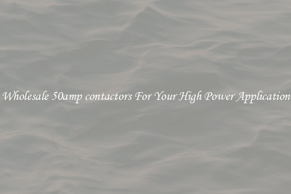Wholesale 50amp contactors For Your High Power Application