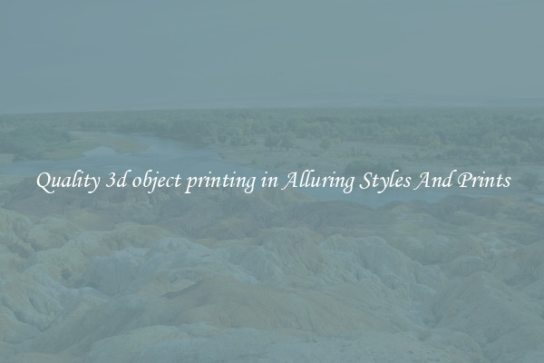 Quality 3d object printing in Alluring Styles And Prints