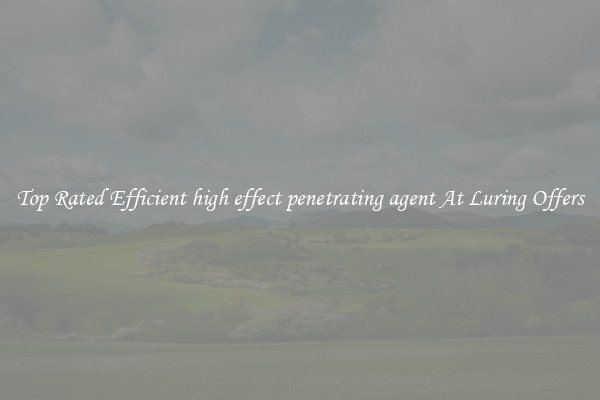 Top Rated Efficient high effect penetrating agent At Luring Offers