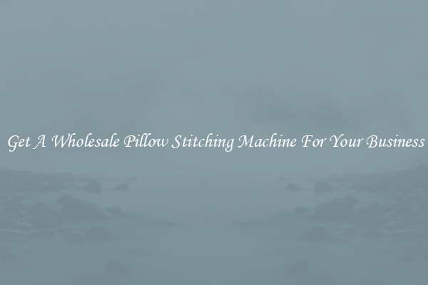 Get A Wholesale Pillow Stitching Machine For Your Business