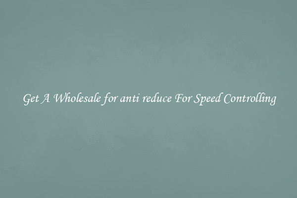 Get A Wholesale for anti reduce For Speed Controlling