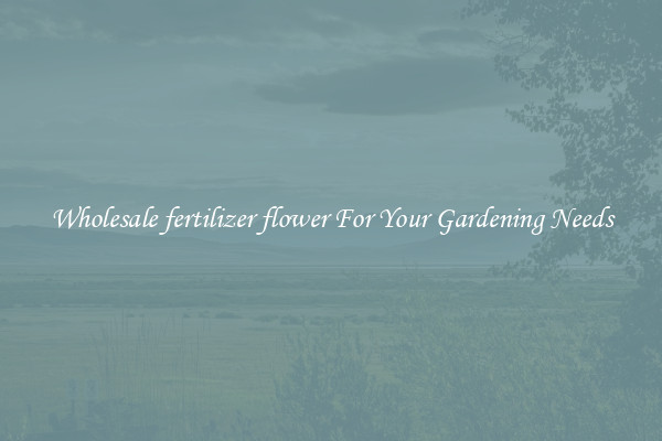 Wholesale fertilizer flower For Your Gardening Needs