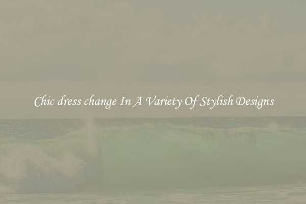 Chic dress change In A Variety Of Stylish Designs