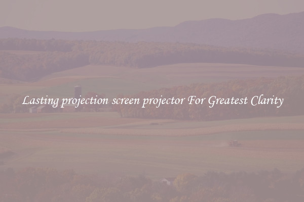 Lasting projection screen projector For Greatest Clarity