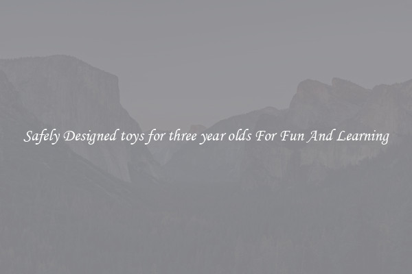 Safely Designed toys for three year olds For Fun And Learning