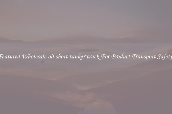 Featured Wholesale oil short tanker truck For Product Transport Safety 