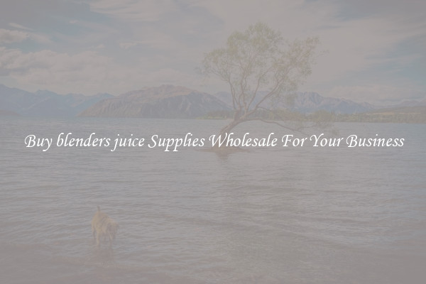 Buy blenders juice Supplies Wholesale For Your Business
