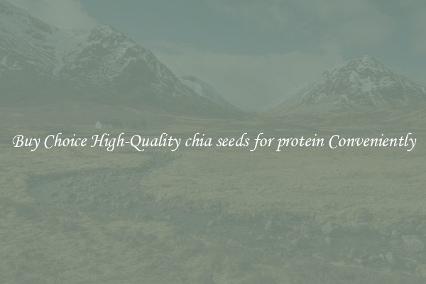 Buy Choice High-Quality chia seeds for protein Conveniently