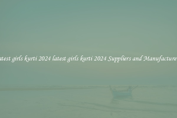 latest girls kurti 2024 latest girls kurti 2024 Suppliers and Manufacturers