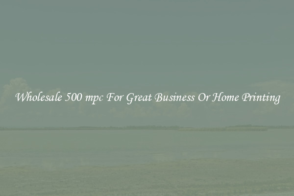Wholesale 500 mpc For Great Business Or Home Printing