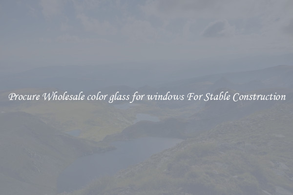 Procure Wholesale color glass for windows For Stable Construction