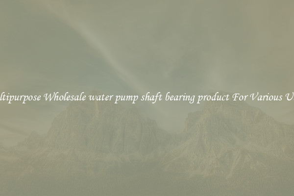 Multipurpose Wholesale water pump shaft bearing product For Various Usage