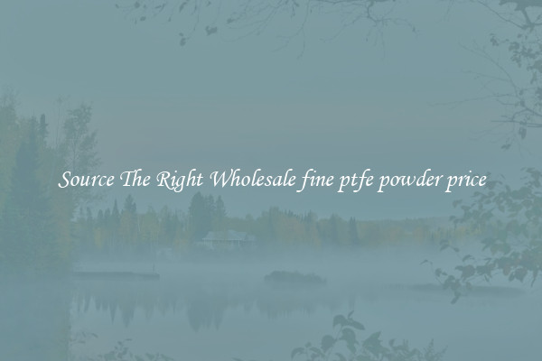 Source The Right Wholesale fine ptfe powder price