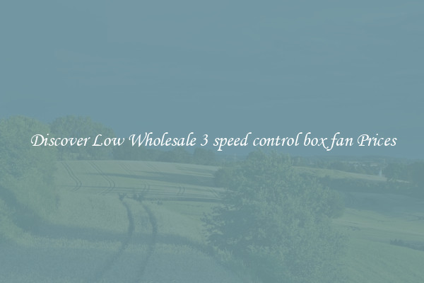 Discover Low Wholesale 3 speed control box fan Prices