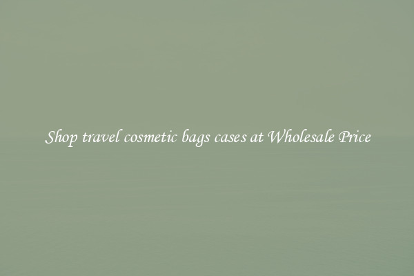 Shop travel cosmetic bags cases at Wholesale Price