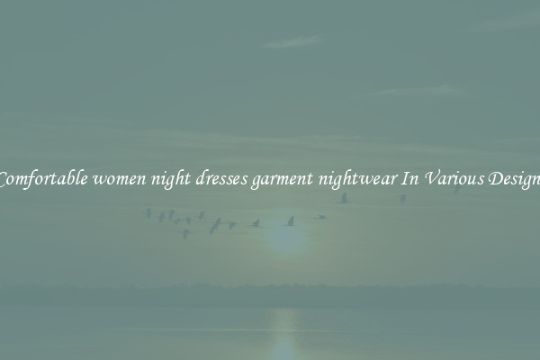 Comfortable women night dresses garment nightwear In Various Designs