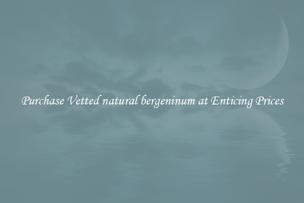 Purchase Vetted natural bergeninum at Enticing Prices