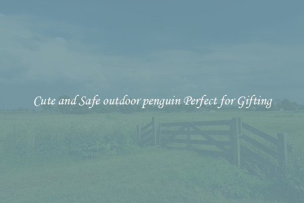 Cute and Safe outdoor penguin Perfect for Gifting