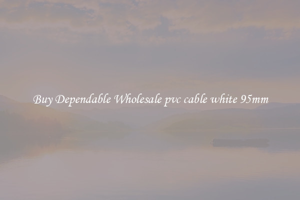 Buy Dependable Wholesale pvc cable white 95mm