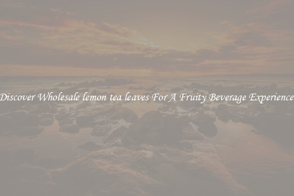 Discover Wholesale lemon tea leaves For A Fruity Beverage Experience 