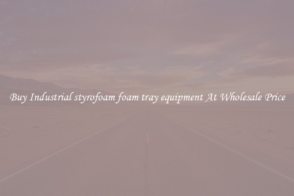 Buy Industrial styrofoam foam tray equipment At Wholesale Price