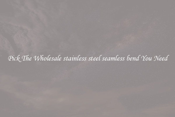 Pick The Wholesale stainless steel seamless bend You Need