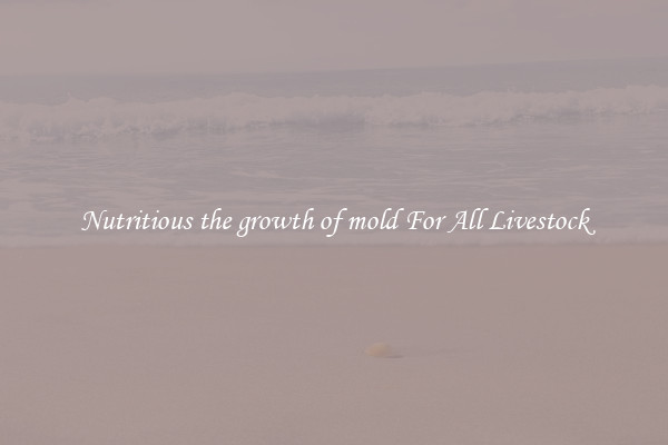 Nutritious the growth of mold For All Livestock