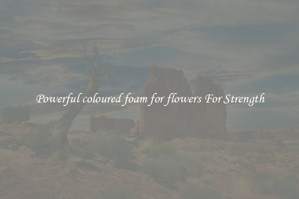 Powerful coloured foam for flowers For Strength