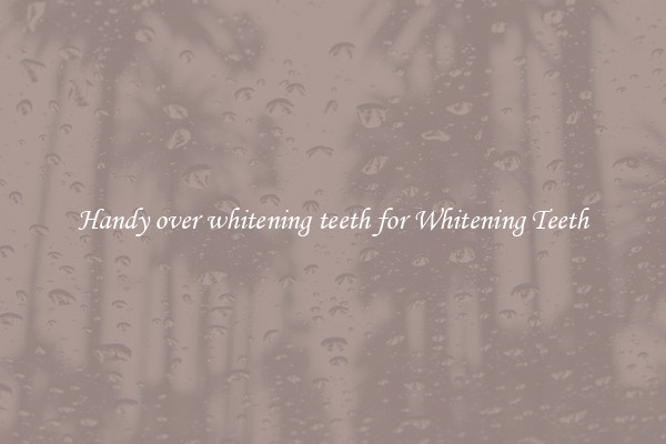 Handy over whitening teeth for Whitening Teeth